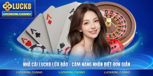 Nhà Cái LUCK8 Lừa Đảo - Cẩm Nang Nhận Biết Đơn Giản